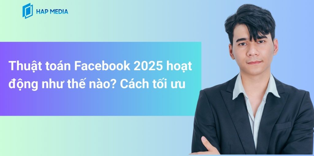 Thuật toán Facebook 2025 hoạt động như thế nào? Cách tối ưu
