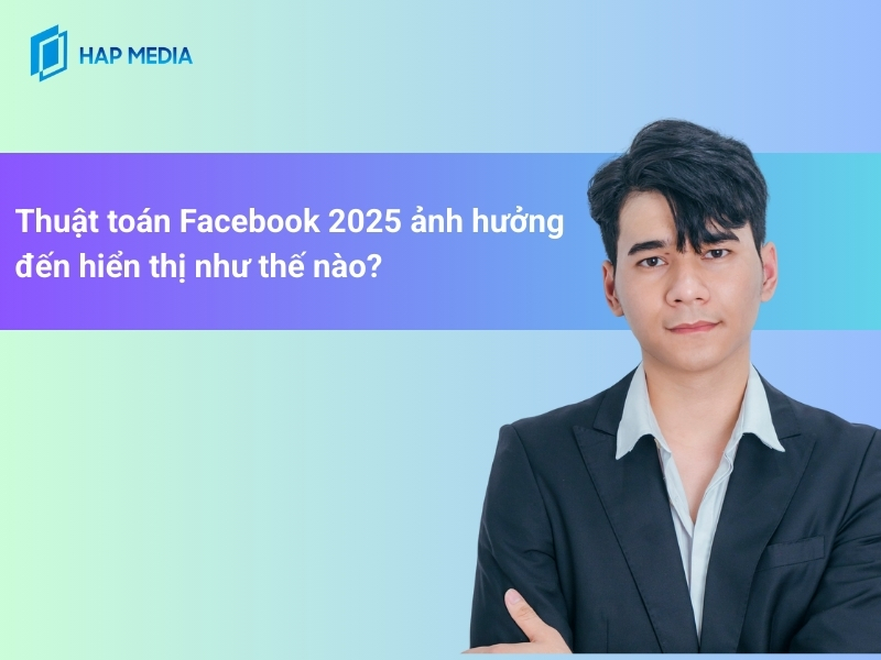 Thuật toán Facebook 2025 ảnh hưởng đến hiển thị như thế nào