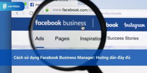 Cách sử dụng Facebook Business Manager: Hướng dẫn đầy đủ